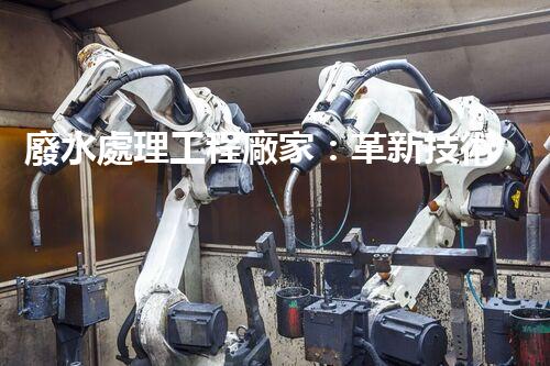廢水處理工程廠家：革新技術(shù)，拯救環(huán)境！